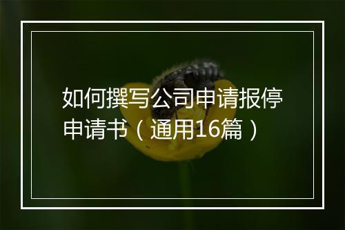 如何撰写公司申请报停申请书(通用16篇)