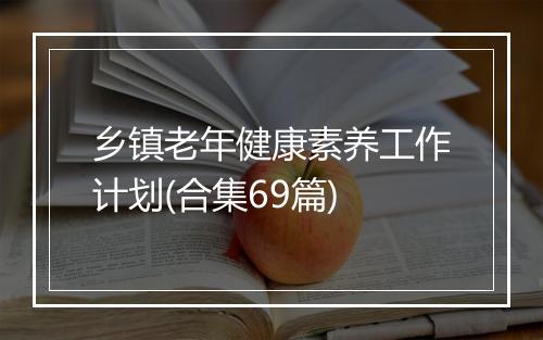 乡镇老年健康素养工作计划(合集69篇)