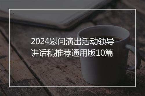 2024慰问演出活动领导讲话稿推荐通用版10篇