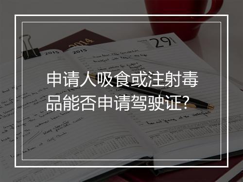 申请人吸食或注射毒品能否申请驾驶证?