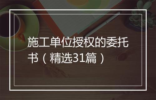 施工单位授权的委托书(精选31篇)