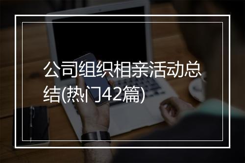 公司组织相亲活动总结(热门42篇)