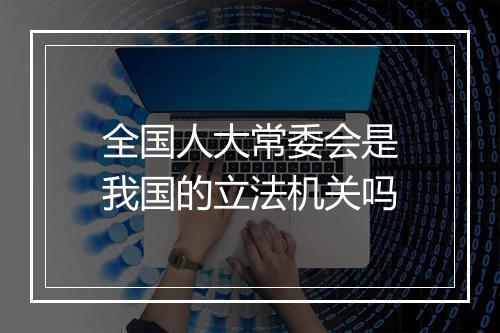 全国人大常委会是我国的立法机关吗