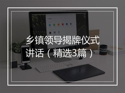 乡镇领导揭牌仪式讲话(精选3篇)