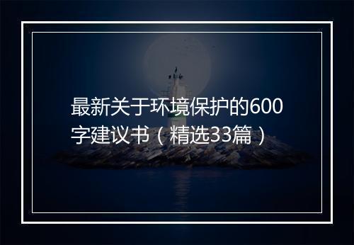 最新关于环境保护的600字建议书(精选33篇)