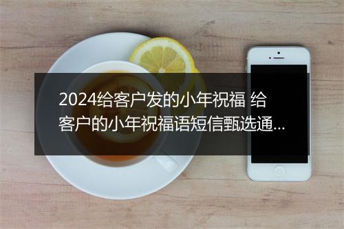 2024给客户发的小年祝福 给客户的小年祝福语短信甄选通用版8篇