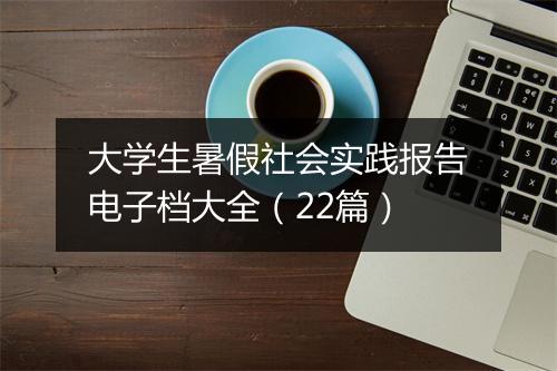 大学生暑假社会实践报告电子档大全(22篇)