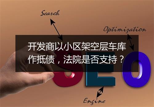 开发商以小区架空层车库作抵债,法院是否支持?