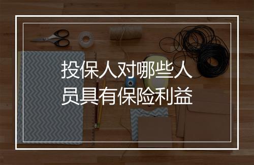 投保人对哪些人员具有保险利益