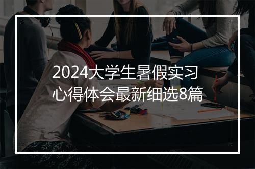 2024大学生暑假实习心得体会最新细选8篇