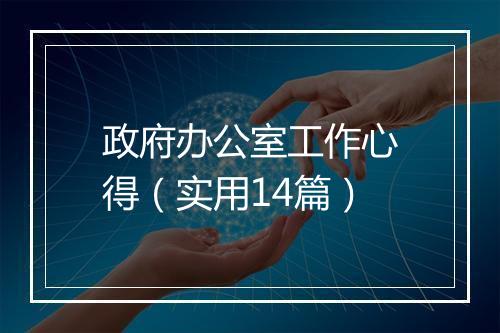 政府办公室工作心得(实用14篇)