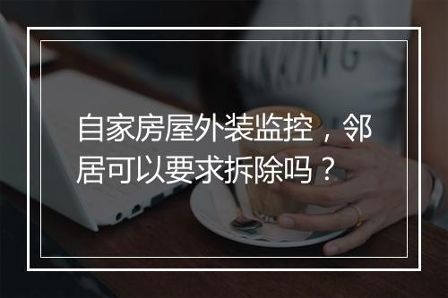 自家房屋外装监控,邻居可以要求拆除吗?