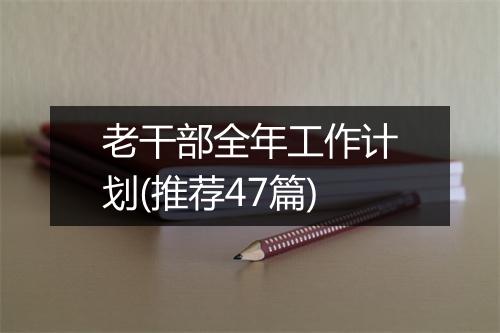 老干部全年工作计划(推荐47篇)