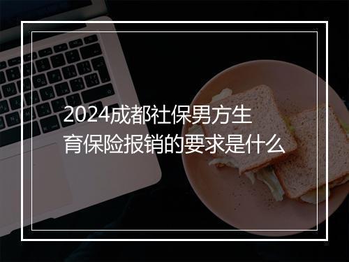 2024成都社保男方生育保险报销的要求是什么