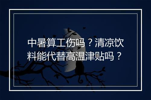 中暑算工伤吗?清凉饮料能代替高温津贴吗?