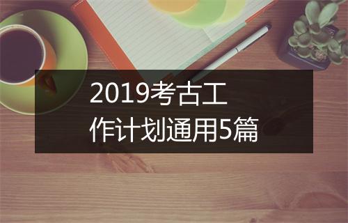 2019考古工作计划通用5篇