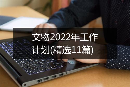文物2022年工作计划(精选11篇)