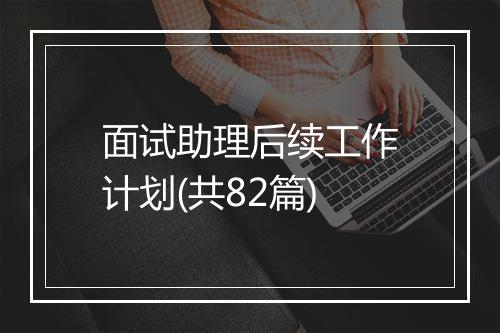 面试助理后续工作计划(共82篇)