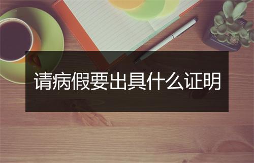 请病假要出具什么证明