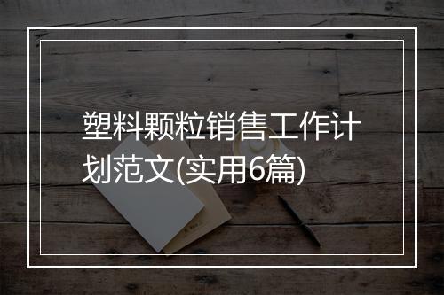 塑料颗粒销售工作计划范文(实用6篇)