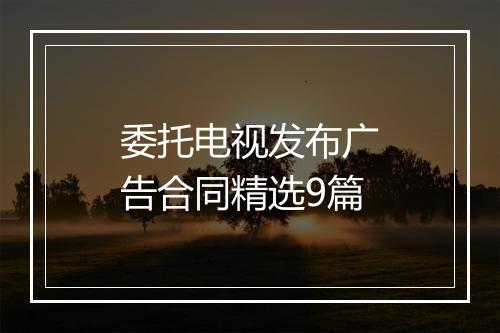 委托电视发布广告合同精选9篇