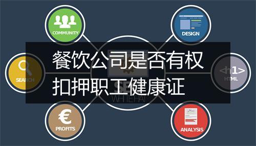餐饮公司是否有权扣押职工健康证