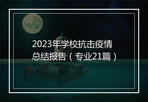 2023年学校抗击疫情总结报告(专业21篇)
