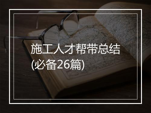 施工人才帮带总结(必备26篇)