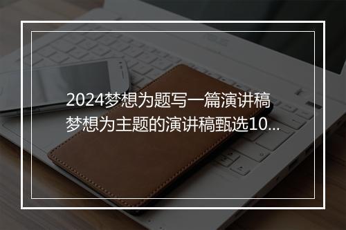 2024梦想为题写一篇演讲稿 梦想为主题的演讲稿甄选10篇