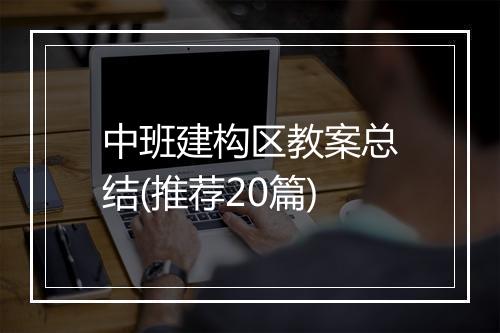 中班建构区教案总结(推荐20篇)