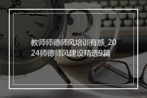 教师师德师风培训有感_2024师德师风建设精选9篇
