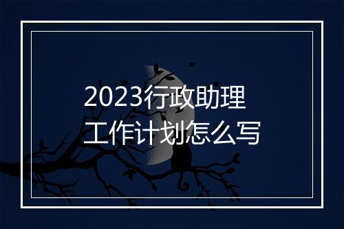 2023行政助理工作计划怎么写