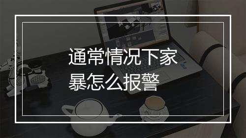 通常情况下家暴怎么报警