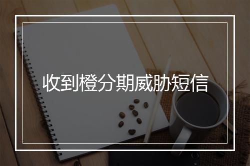 收到橙分期威胁短信
