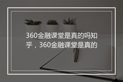 360金融课堂是真的吗知乎,360金融课堂是真的