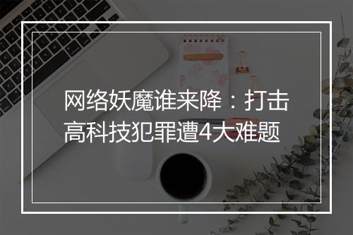 网络妖魔谁来降:打击高科技犯罪遭4大难题