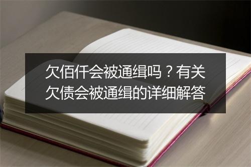 欠佰仟会被通缉吗?有关欠债会被通缉的详细解答