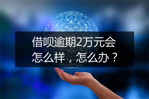借呗逾期2万元会怎么样,怎么办?