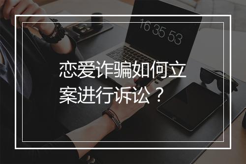 恋爱诈骗如何立案进行诉讼?