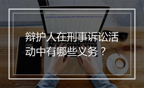 辩护人在刑事诉讼活动中有哪些义务?