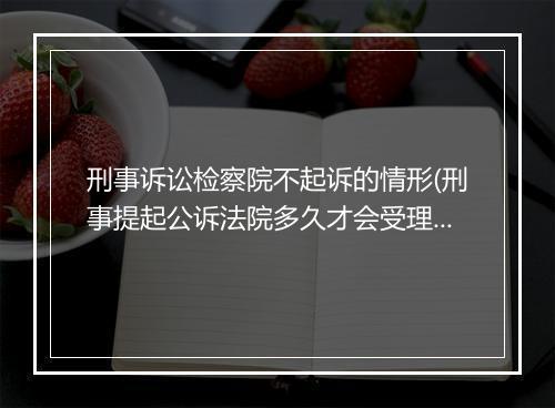 刑事诉讼检察院不起诉的情形(刑事提起公诉法院多久才会受理)