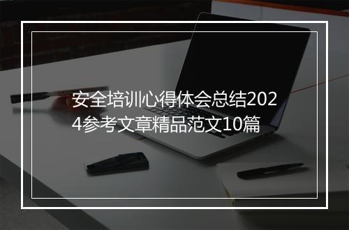 安全培训心得体会总结2024参考文章精品范文10篇