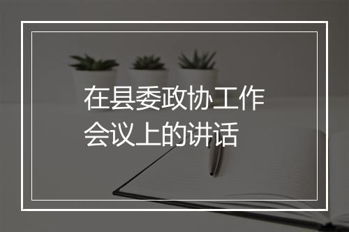 在县委政协工作会议上的讲话
