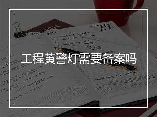 工程黄警灯需要备案吗