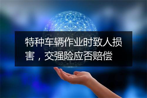 特种车辆作业时致人损害,交强险应否赔偿