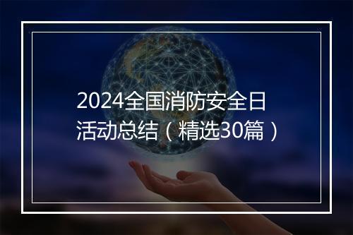 2024全国消防安全日活动总结(精选30篇)