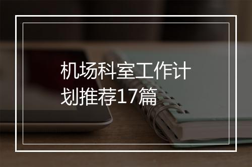 机场科室工作计划推荐17篇