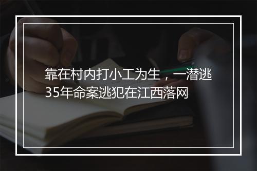 靠在村内打小工为生,一潜逃35年命案逃犯在江西落网