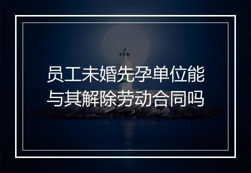 员工未婚先孕单位能与其解除劳动合同吗
