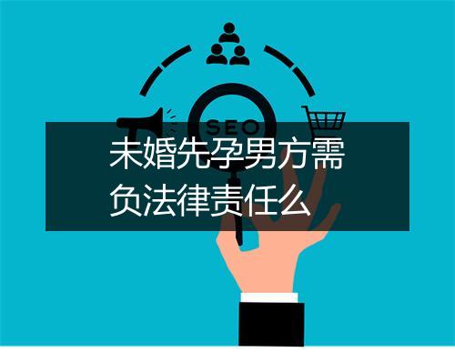 未婚先孕男方需负法律责任么